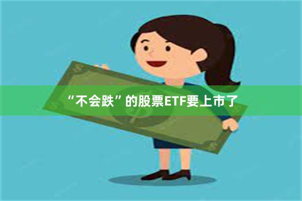 “不会跌”的股票ETF要上市了