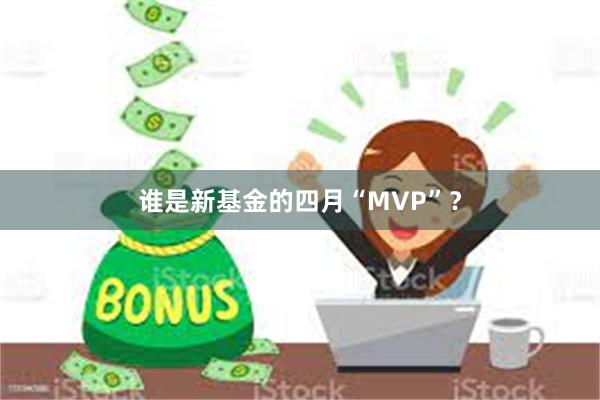 谁是新基金的四月“MVP”？