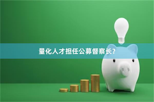 量化人才担任公募督察长？