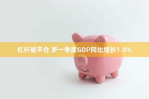 杠杆被平仓 罗一季度GDP同比增长1.8%