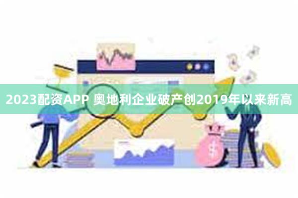 2023配资APP 奥地利企业破产创2019年以来新高