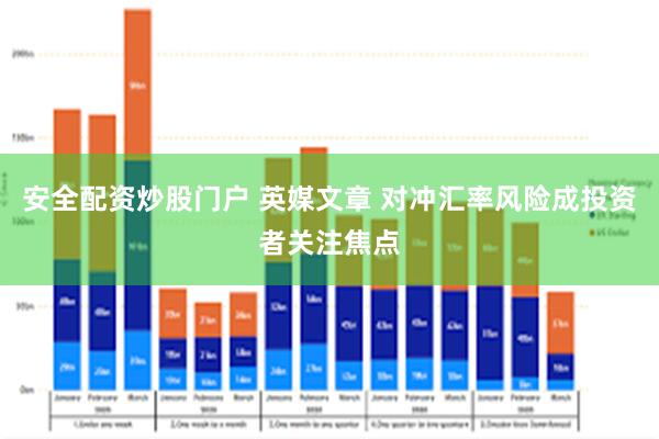 安全配资炒股门户 英媒文章 对冲汇率风险成投资者关注焦点