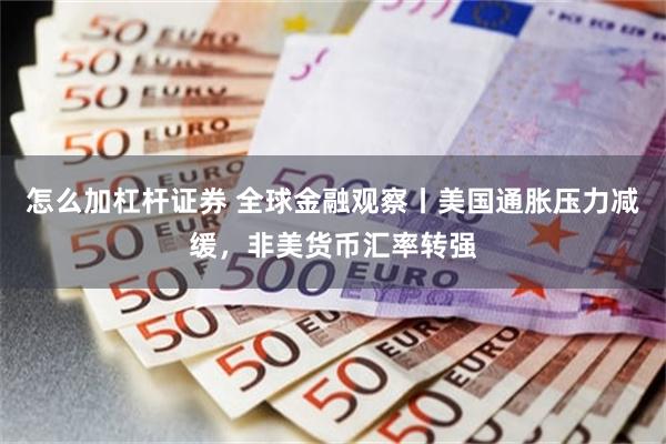 怎么加杠杆证券 全球金融观察丨美国通胀压力减缓，非美货币汇率转强