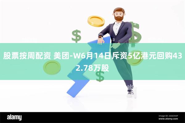 股票按周配资 美团-W6月14日斥资5亿港元回购432.78万股