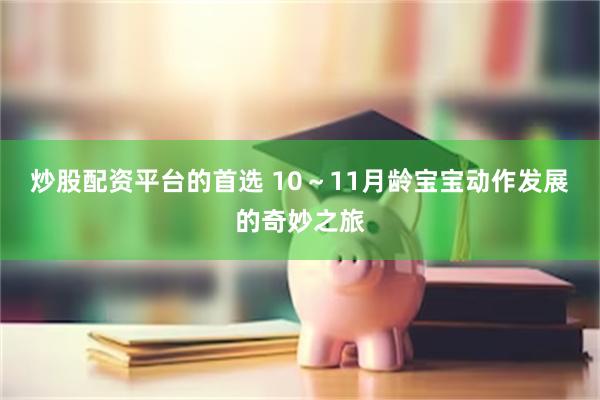 炒股配资平台的首选 10～11月龄宝宝动作发展的奇妙之旅