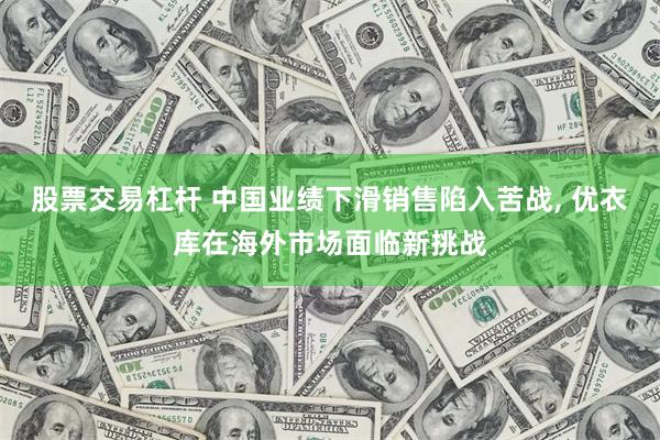 股票交易杠杆 中国业绩下滑销售陷入苦战, 优衣库在海外市场面临新挑战