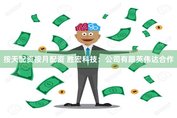 按天配资按月配资 胜宏科技：公司有跟英伟达合作