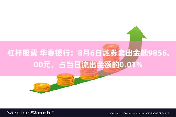 杠杆股票 华夏银行：8月6日融券卖出金额9856.00元，占当日流出金额的0.01%