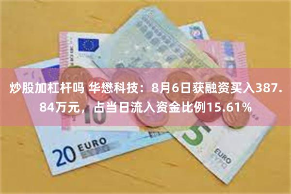 炒股加杠杆吗 华懋科技：8月6日获融资买入387.84万元，占当日流入资金比例15.61%