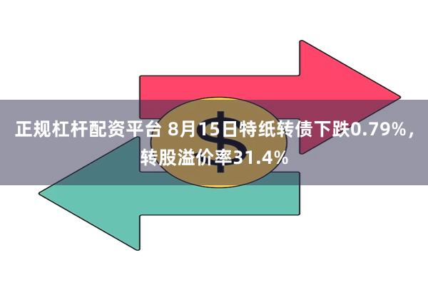 正规杠杆配资平台 8月15日特纸转债下跌0.79%，转股溢价率31.4%