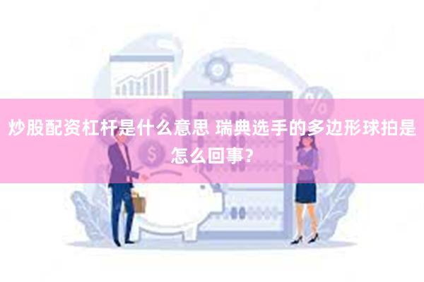 炒股配资杠杆是什么意思 瑞典选手的多边形球拍是怎么回事？