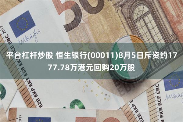 平台杠杆炒股 恒生银行(00011)8月5日斥资约1777.78万港元回购20万股