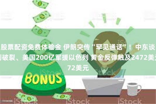 股票配资免费体验金 伊朗突传“罕见通话”！中东谈判破裂、美国200亿军援以色列 黄金反弹触及2472美元