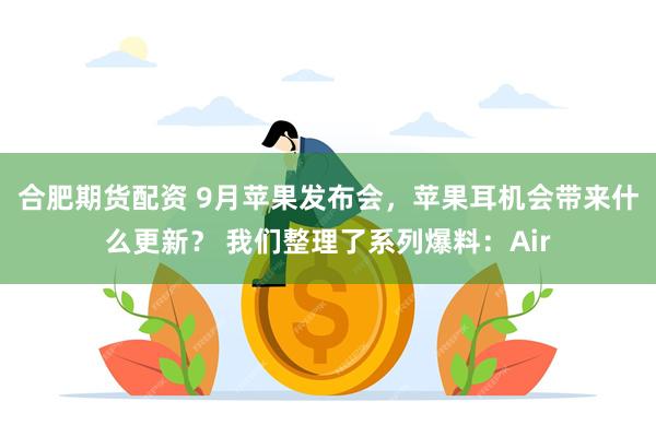 合肥期货配资 9月苹果发布会，苹果耳机会带来什么更新？ 我们整理了系列爆料：Air