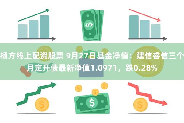 杨方线上配资股票 9月27日基金净值：建信睿信三个月定开债最新净值1.0971，跌0.28%