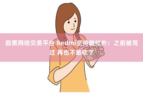 股票网络交易平台 Redmi坚持做红外：之前被骂过 再也不敢砍了