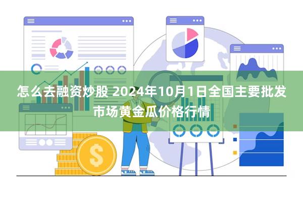 怎么去融资炒股 2024年10月1日全国主要批发市场黄金瓜价格行情