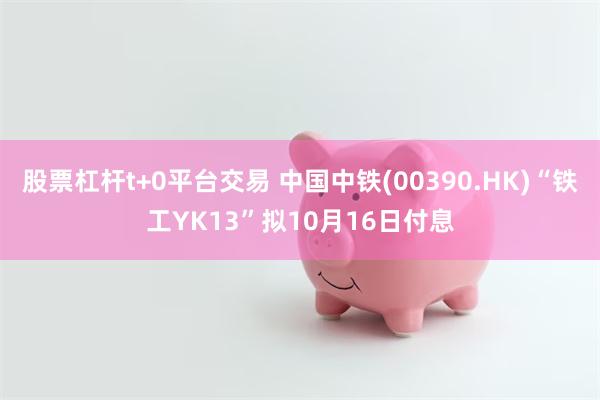 股票杠杆t+0平台交易 中国中铁(00390.HK)“铁工YK13”拟10月16日付息