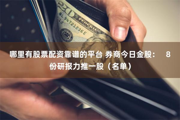 哪里有股票配资靠谱的平台 券商今日金股：   8份研报力推一股（名单）