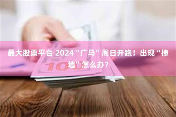 最大股票平台 2024“广马”周日开跑！出现“撞墙”怎么办？