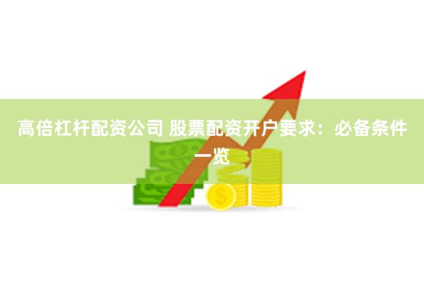 高倍杠杆配资公司 股票配资开户要求：必备条件一览