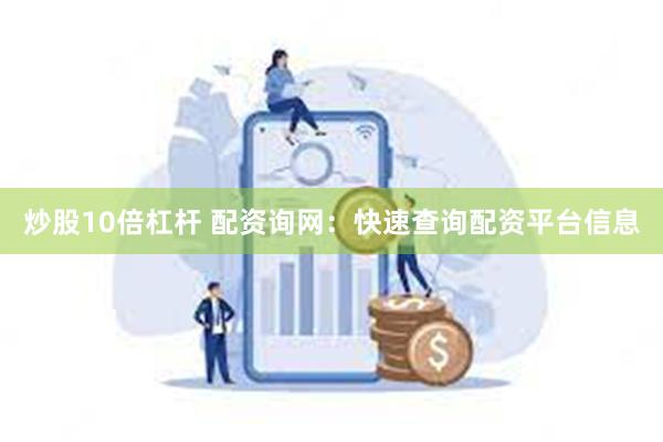 炒股10倍杠杆 配资询网：快速查询配资平台信息