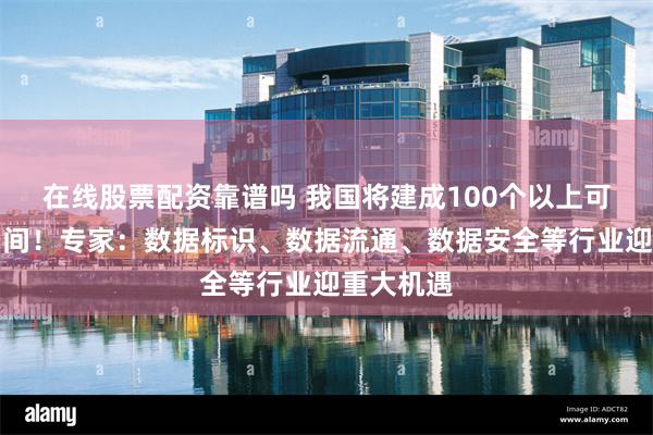 在线股票配资靠谱吗 我国将建成100个以上可信数据空间！专家：数据标识、数据流通、数据安全等行业迎重大机遇