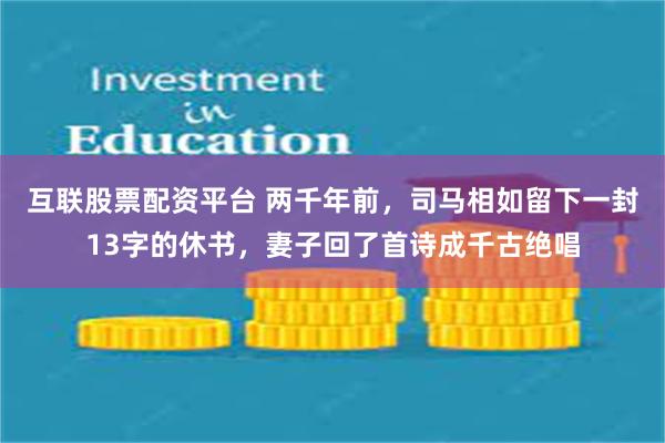 互联股票配资平台 两千年前，司马相如留下一封13字的休书，妻子回了首诗成千古绝唱