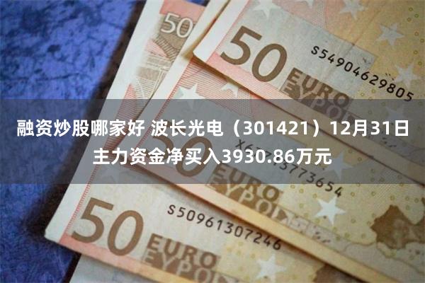 融资炒股哪家好 波长光电（301421）12月31日主力资金净买入3930.86万元