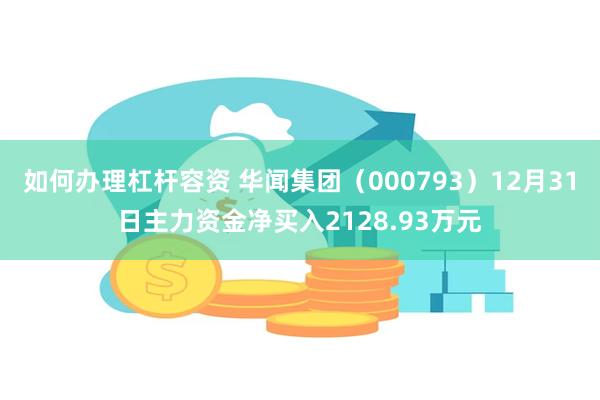 如何办理杠杆容资 华闻集团（000793）12月31日主力资金净买入2128.93万元