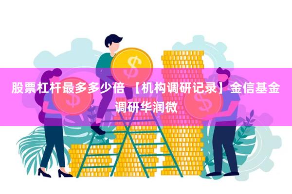 股票杠杆最多多少倍 【机构调研记录】金信基金调研华润微