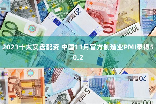 2023十大实盘配资 中国11月官方制造业PMI录得50.2