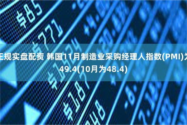 正规实盘配资 韩国11月制造业采购经理人指数(PMI)为49.4(10月为48.4)