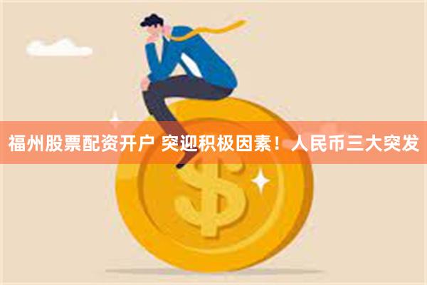 福州股票配资开户 突迎积极因素！人民币三大突发