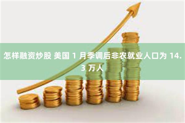 怎样融资炒股 美国 1 月季调后非农就业人口为 14.3 万人