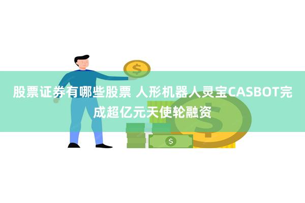 股票证券有哪些股票 人形机器人灵宝CASBOT完成超亿元天使轮融资