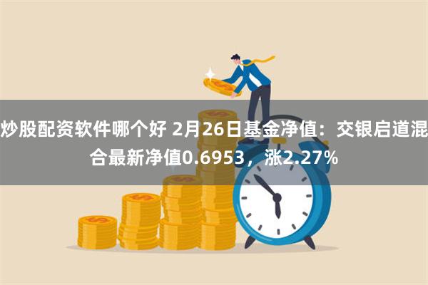 炒股配资软件哪个好 2月26日基金净值：交银启道混合最新净值0.6953，涨2.27%