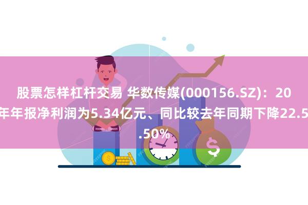 股票怎样杠杆交易 华数传媒(000156.SZ)：2024年年报净利润为5.34亿元、同比较去年同期下降22.50%