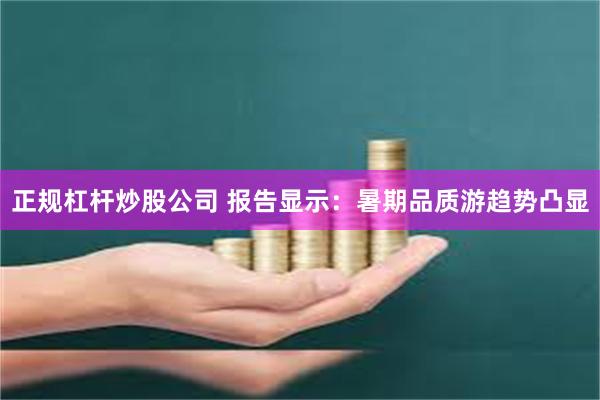 正规杠杆炒股公司 报告显示：暑期品质游趋势凸显
