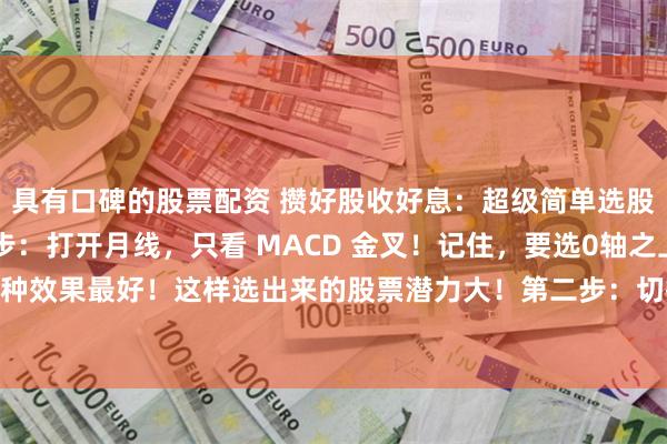 具有口碑的股票配资 攒好股收好息：超级简单选股法一年做到40倍第一步：打开月线，只看 MACD 金叉！记住，要选0轴之上的金叉，这种效果最好！这样选出来的股票潜力大！第二步：切换到日线，只看 20 日均线！线上持有...