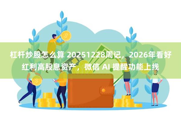 杠杆炒股怎么算 20251228周记，2026年看好红利高股息资产，微信 AI 提醒功能上线